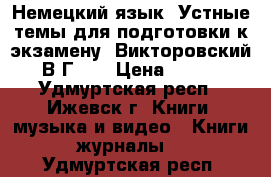 Немецкий язык. Устные темы для подготовки к экзамену. Викторовский В.Г... › Цена ­ 300 - Удмуртская респ., Ижевск г. Книги, музыка и видео » Книги, журналы   . Удмуртская респ.